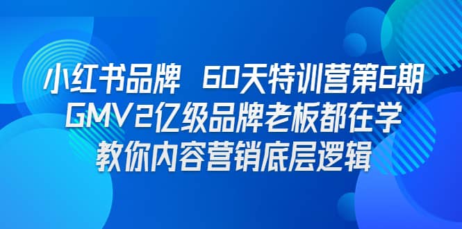 小红书品牌 60天特训营第6期 GMV2亿级品牌老板都在学 教你内容营销底层逻辑-启航创业网