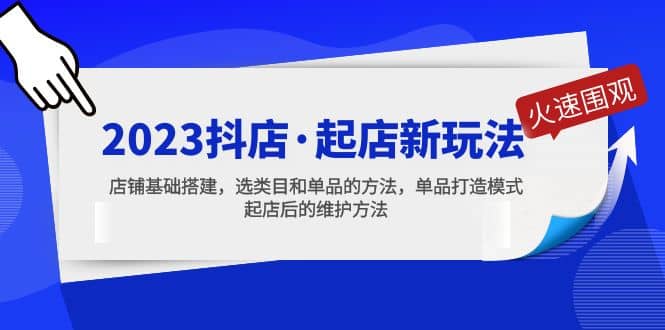 2023抖店·起店新玩法，店铺基础搭建，选类目和单品的方法，单品打造模式-启航创业网