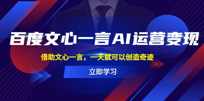 百度·文心一言AI·运营变现，借助文心一言，一天就可以创造奇迹-启航创业网