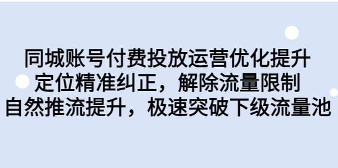 同城账号付费投放运营优化提升，定位精准纠正，解除流量限制，自然推流提升，极速突破下级流量池-启航创业网