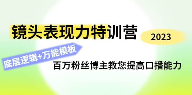 镜头表现力特训营：百万粉丝博主教您提高口播能力，底层逻辑+万能模板-启航创业网