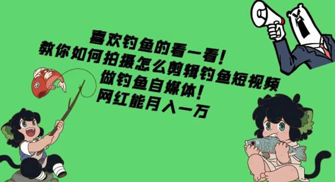 教你如何拍摄怎么剪辑钓鱼短视频，做钓鱼自媒体！-启航创业网