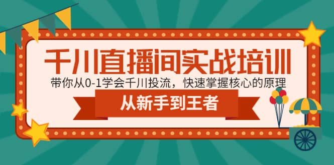 千川直播间实战培训：带你从0-1学会千川投流，快速掌握核心的原理-启航创业网