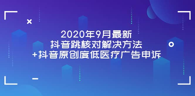 2020年9月最新抖音跳核对解决方法+抖音原创度低医疗广告申诉-启航创业网