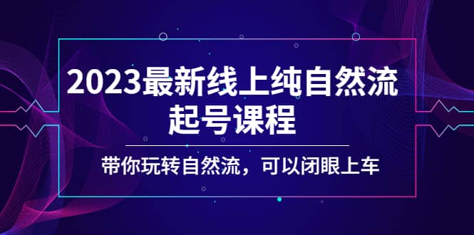 2023最新线上纯自然流起号课程，带你玩转自然流，可以闭眼上车-启航创业网