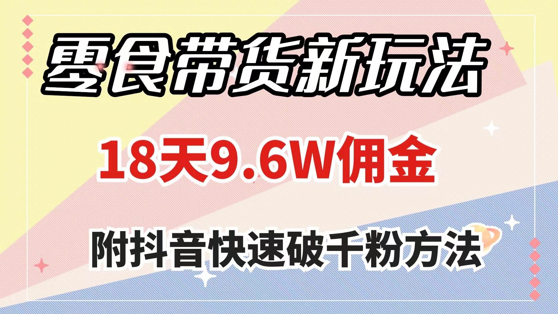 零食带货新玩法，18天9.6w佣金，几分钟一个作品（附快速破千粉方法）-启航创业网