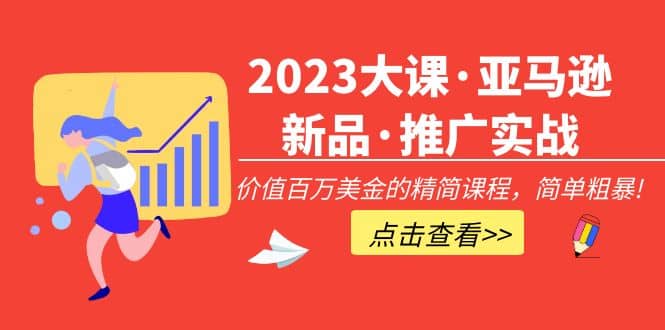 2023大课·亚马逊新品·推广实战：精简课程，简单粗暴-启航创业网