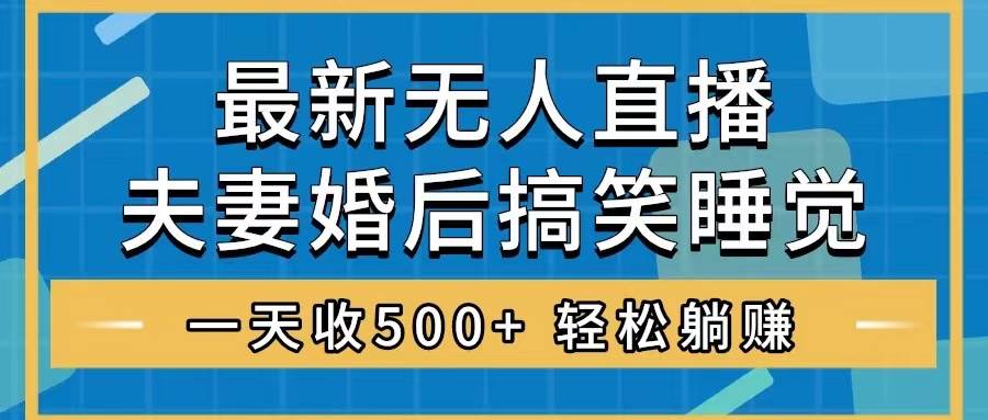 无人直播最新玩法，婚后夫妻睡觉整蛊，礼物收不停，睡后收入500+-启航创业网