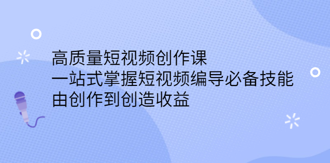 高质量短视频创作课，一站式掌握短视频编导必备技能-启航创业网