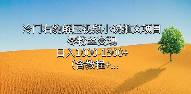 冷门右豹解压视频小说推文项目，零粉丝变现，日入1000-1500+（含教程）-启航创业网