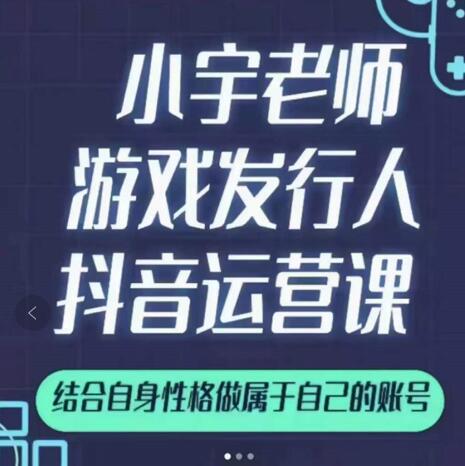 小宇老师游戏发行人实战课，非常适合想把抖音做个副业的人，或者2次创业的人-启航创业网