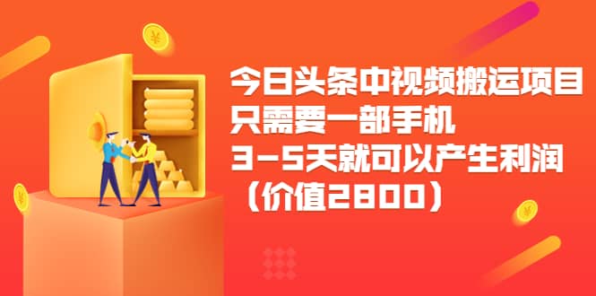 今日头条中视频搬运项目，只需要一部手机3-5天就可以产生利润（价值2800）-启航创业网