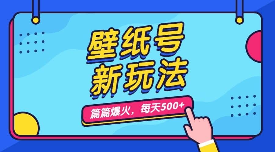 壁纸号新玩法，篇篇流量1w+，每天5分钟收益500，保姆级教学-启航创业网