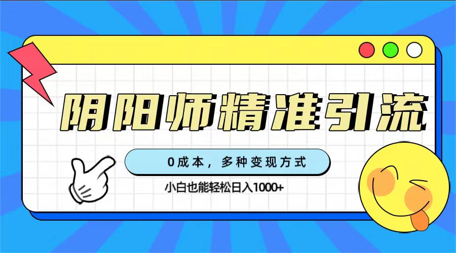 0成本阴阳师精准引流，多种变现方式，小白也能轻松日入1000+-启航创业网