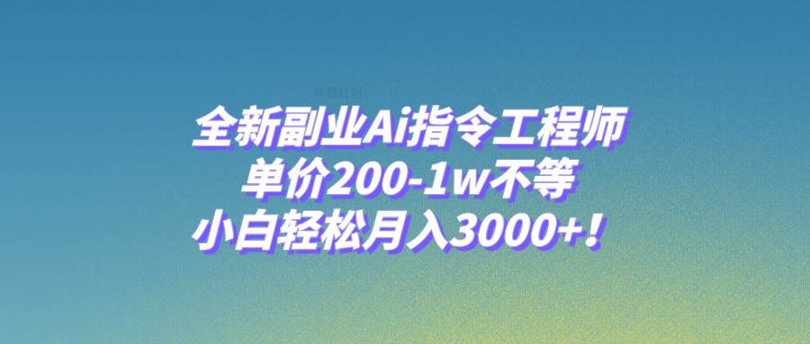 全新副业Ai指令工程师，单价200-1w不等，小白轻松月入3000+！-启航创业网