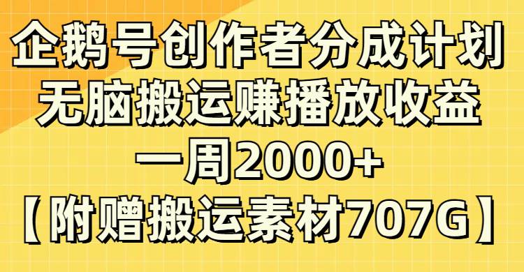 企鹅号创作者分成计划，无脑搬运赚播放收益，一周2000+【附赠无水印直接搬运】-启航创业网