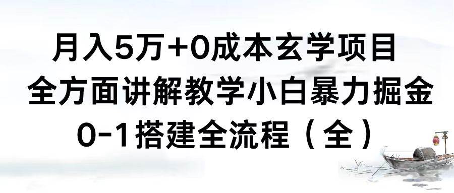 月入5万+0成本玄学项目，全方面讲解教学，0-1搭建全流程（全）小白暴力掘金-启航创业网