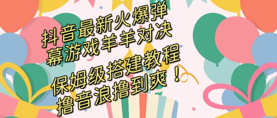 抖音最新火爆弹幕游戏羊羊对决，保姆级搭建开播教程，撸音浪直接撸到爽！-启航创业网