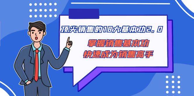 顶尖 销售的18大基本功2.0，掌握销售基本功快速成为销售高手-启航创业网