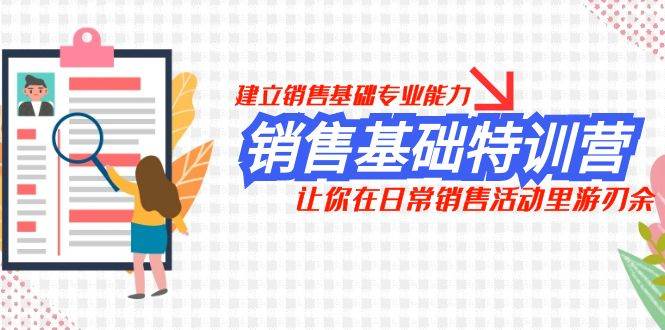 销售基础特训营，建立销售基础专业能力，让你在日常销售活动里游刃余-启航创业网