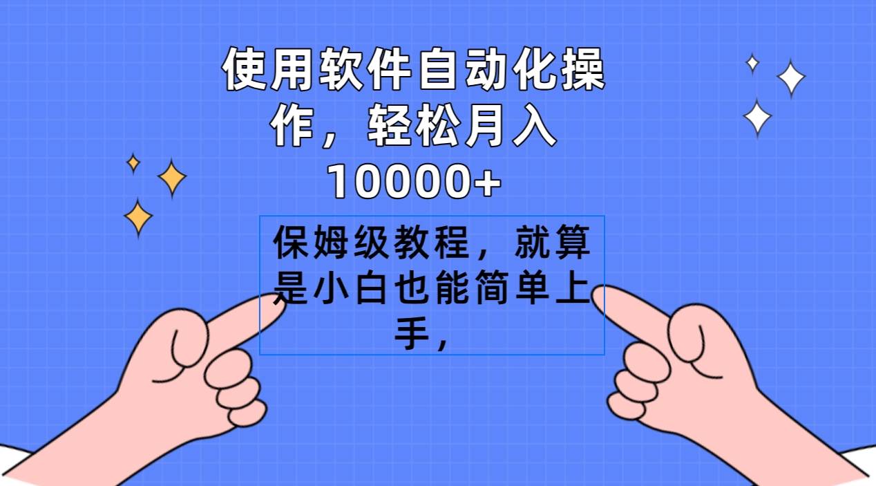 使用软件自动化操作，轻松月入10000+，保姆级教程，就算是小白也能简单上手-启航创业网