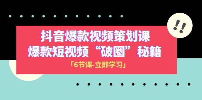 2023抖音爆款视频-策划课，爆款短视频“破 圈”秘籍（6节课）-启航创业网