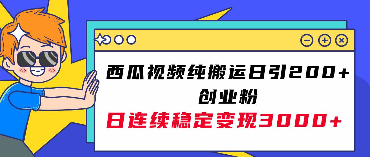 西瓜视频纯搬运日引200+创业粉，日连续变现3000+实操教程！-启航创业网