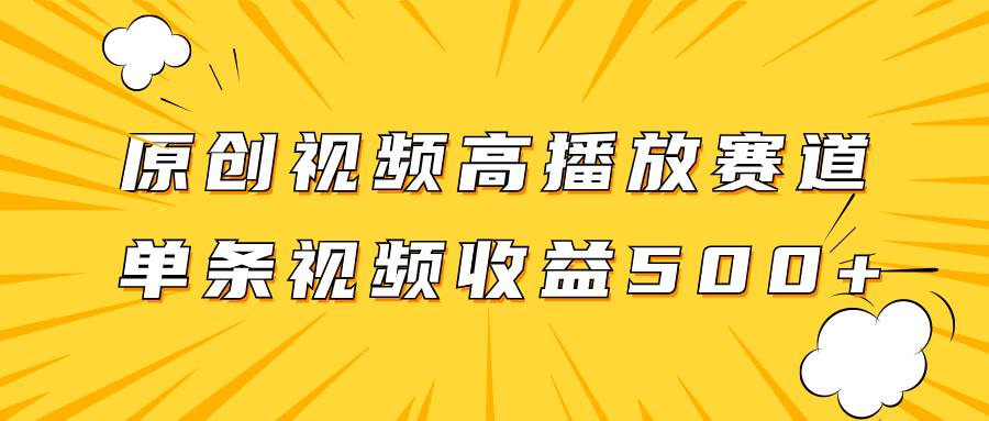 原创视频高播放赛道掘金项目玩法，播放量越高收益越高，单条视频收益500+-启航创业网