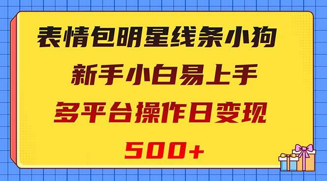 表情包明星线条小狗变现项目，小白易上手多平台操作日变现500+-启航创业网