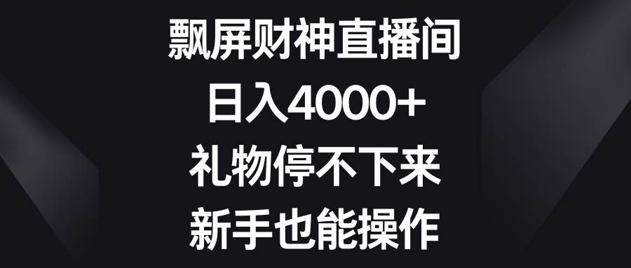 飘屏财神直播间，日入4000+，礼物停不下来，新手也能操作-启航创业网