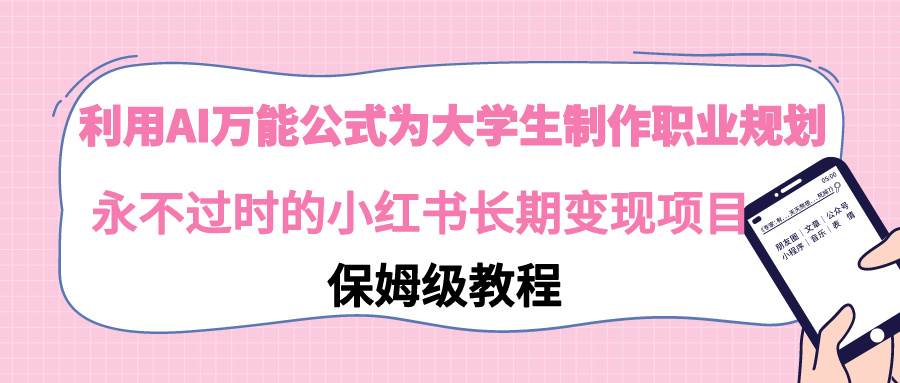 利用AI万能公式为大学生制作职业规划，永不过时的小红书长期变现项目-启航创业网