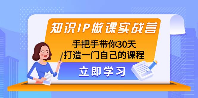 知识IP做课实战营，手把手带你30天打造一门自己的课程-启航创业网