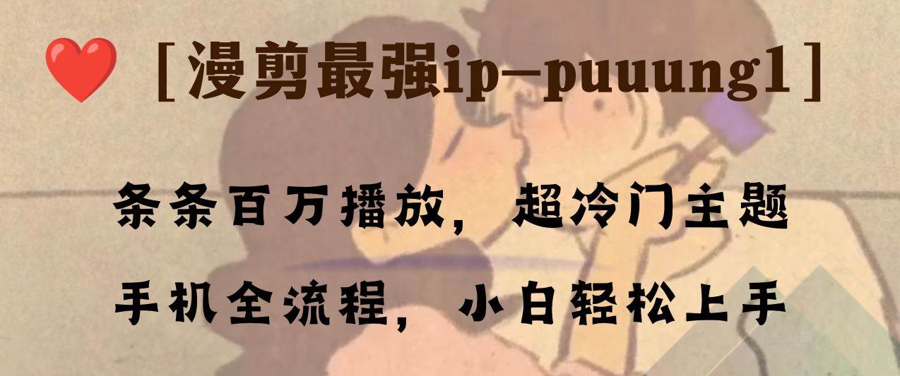 条条百万播放，漫剪最强冷门ip-puuung1，手机全流程，小白轻松学会！-启航创业网