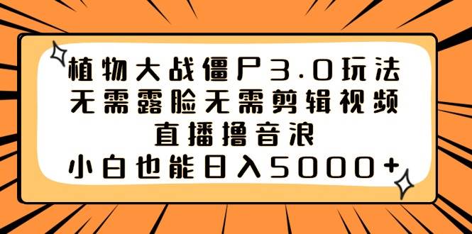 植物大战僵尸3.0玩法无需露脸无需剪辑视频，直播撸音浪，小白也能日入5000+-启航创业网