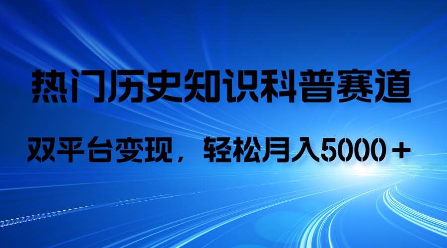 历史知识科普，AI辅助完成作品，抖音视频号双平台变现，月收益轻5000＋-启航创业网