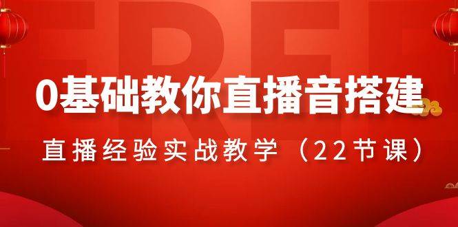 0基础教你直播音搭建系列课程，直播经验实战教学（22节课）-启航创业网