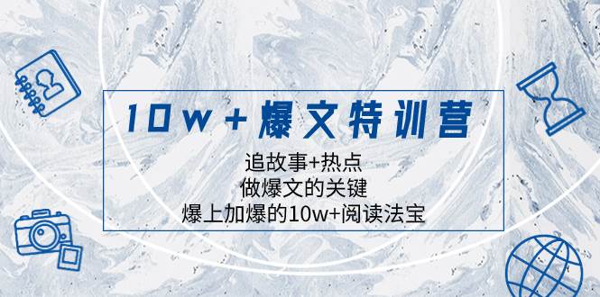 10w+爆文特训营，追故事+热点，做爆文的关键  爆上加爆的10w+阅读法宝-启航创业网