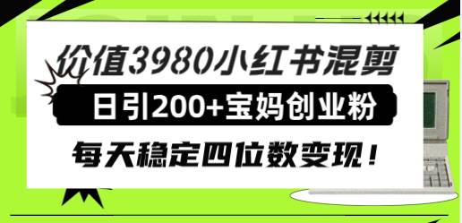 价值3980小红书混剪日引200+宝妈创业粉，每天稳定四位数变现！-启航创业网