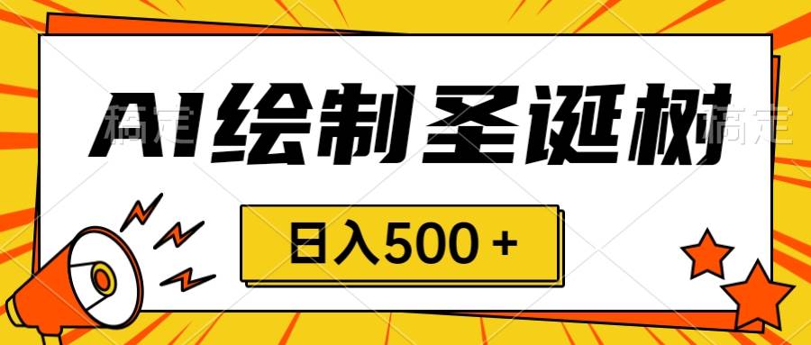 圣诞节风口，卖手绘圣诞树，AI制作 一分钟一个 会截图就能做 小白日入500＋-启航创业网