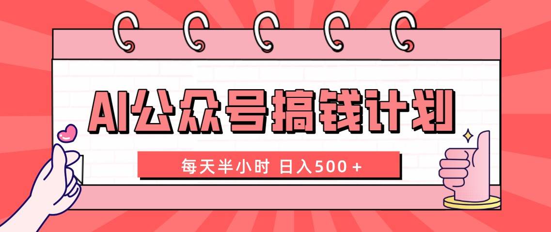 AI公众号搞钱计划  每天半小时 日入500＋ 附详细实操课程-启航创业网