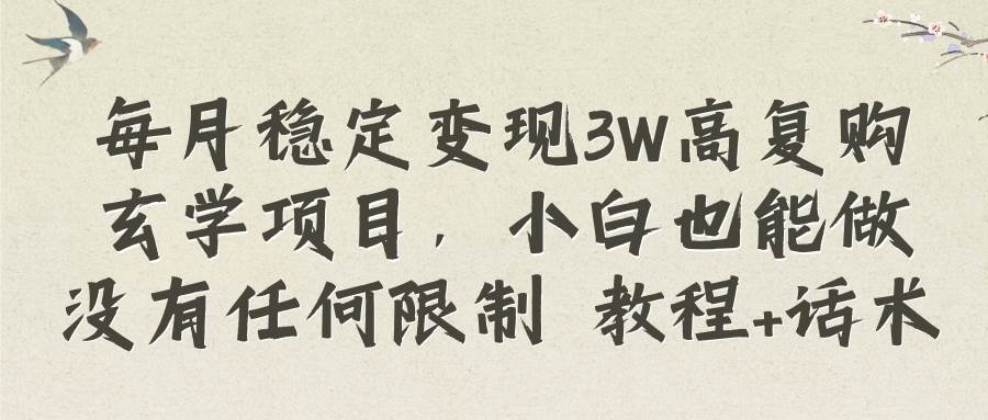 每月稳定变现3W高复购玄学项目，小白也能做没有任何限制 教程+话术-启航创业网