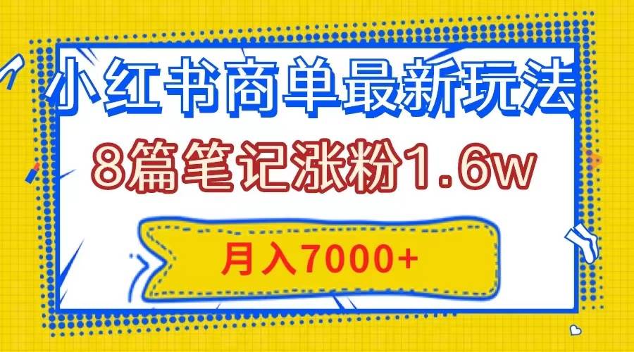 小红书商单最新玩法，8篇笔记涨粉1.6w，几分钟一个笔记，月入7000+-启航创业网