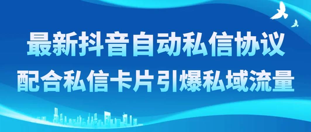 最新抖音自动私信协议，配合私信卡片引爆私域流量-启航创业网