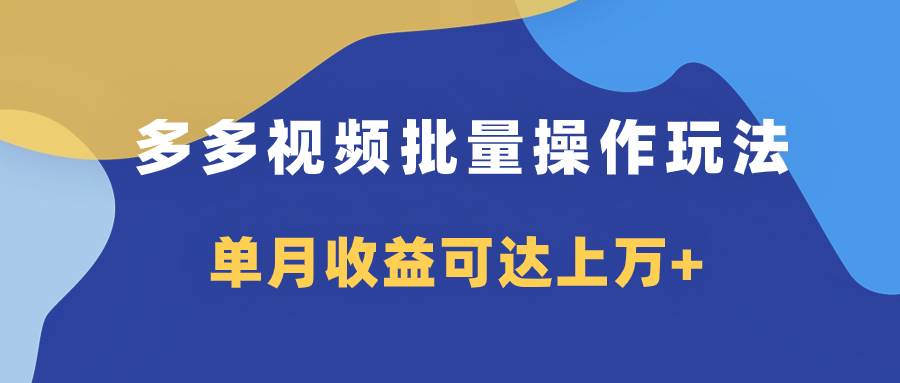 多多视频带货项目批量操作玩法，仅复制搬运即可，单月收益可达上万+-启航创业网