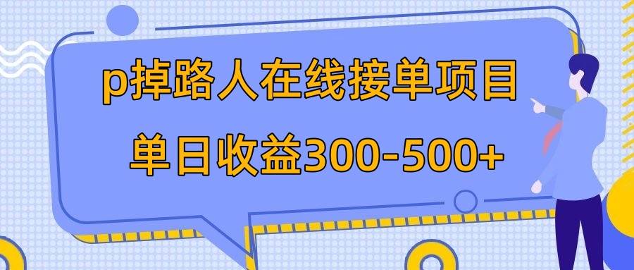 p掉路人项目  日入300-500在线接单 外面收费1980【揭秘】-启航创业网