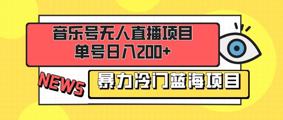 音乐号无人直播项目，单号日入200+ 妥妥暴力蓝海项目 最主要是小白也可操作-启航创业网