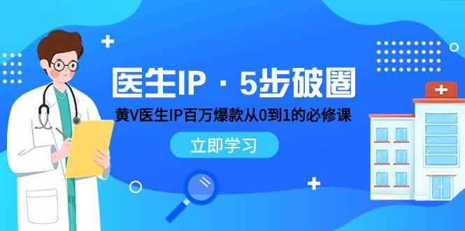 医生IP·5步破圈：黄V医生IP百万爆款从0到1的必修课 学习内容运营的底层逻辑-启航创业网