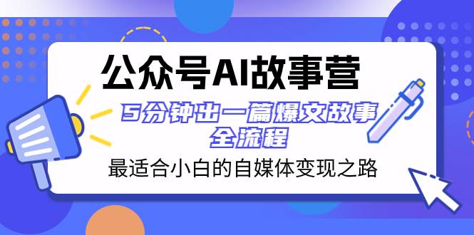 公众号AI 故事营 最适合小白的自媒体变现之路  5分钟出一篇爆文故事 全流程-启航创业网