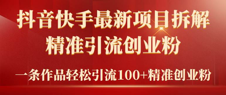 2024年抖音快手最新项目拆解视频引流创业粉，一天轻松引流精准创业粉100+-启航创业网