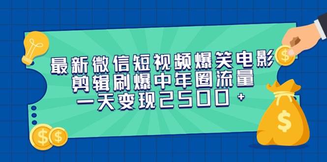 最新微信短视频爆笑电影剪辑刷爆中年圈流量，一天变现2500+-启航创业网